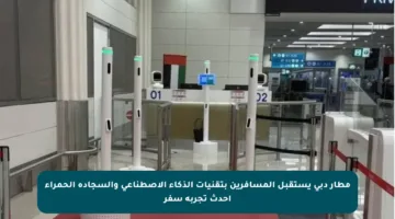 مطار دبي يستقبل المسافرين بتقنيات الذكاء الاصطناعي والسجادة الحمراء أحدث تجربة سفر